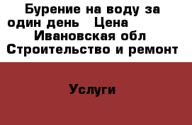Бурение на воду за один день › Цена ­ 1 300 - Ивановская обл. Строительство и ремонт » Услуги   